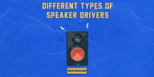 Different Types of Speaker Drivers - How Speaker Drivers Shape the Sound You Hear